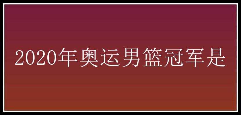 2020年奥运男篮冠军是