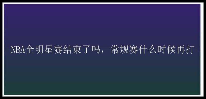 NBA全明星赛结束了吗，常规赛什么时候再打