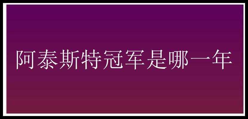 阿泰斯特冠军是哪一年