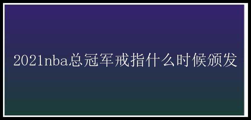 2021nba总冠军戒指什么时候颁发