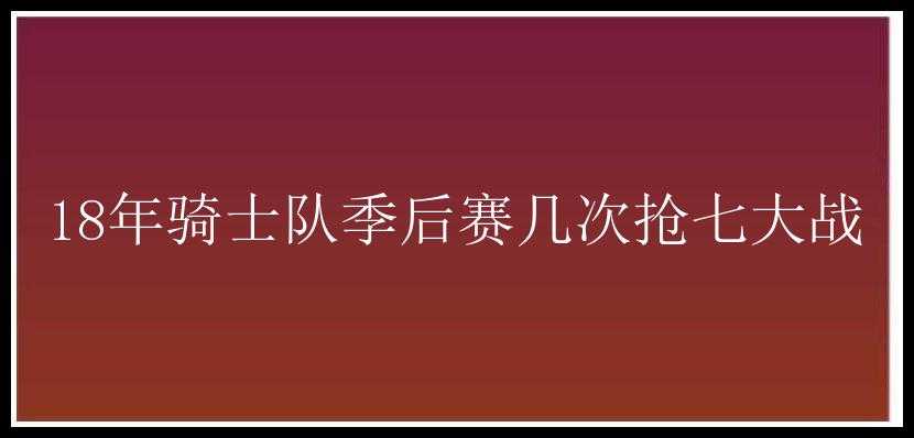 18年骑士队季后赛几次抢七大战