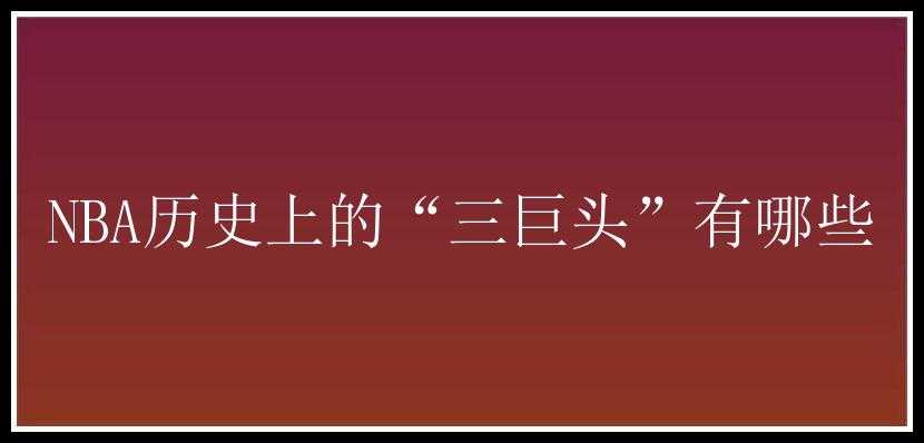 NBA历史上的“三巨头”有哪些