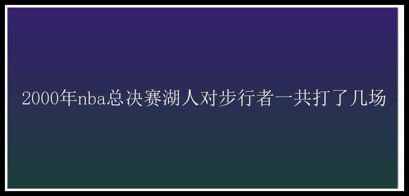 2000年nba总决赛湖人对步行者一共打了几场