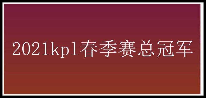 2021kpl春季赛总冠军