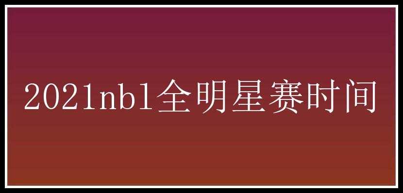 2021nbl全明星赛时间