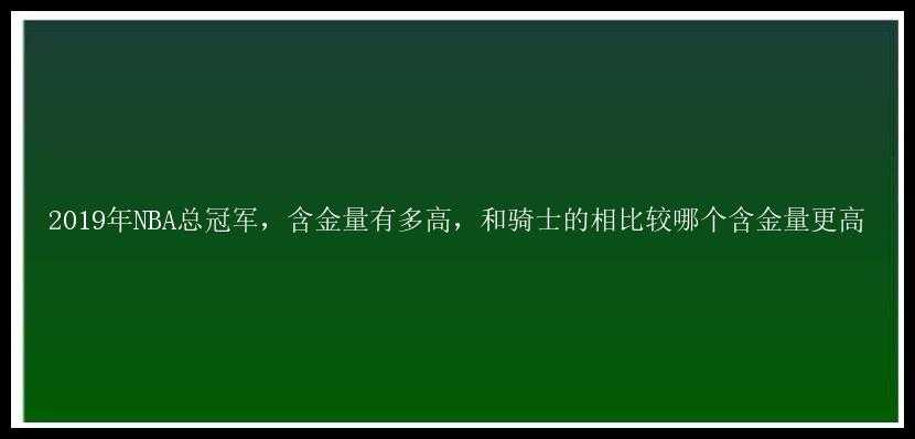 2019年NBA总冠军，含金量有多高，和骑士的相比较哪个含金量更高