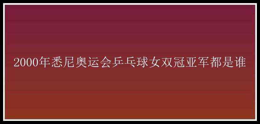 2000年悉尼奥运会乒乓球女双冠亚军都是谁