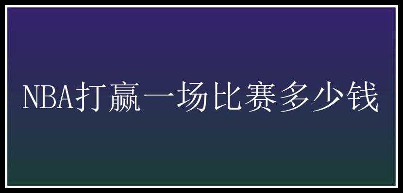 NBA打赢一场比赛多少钱