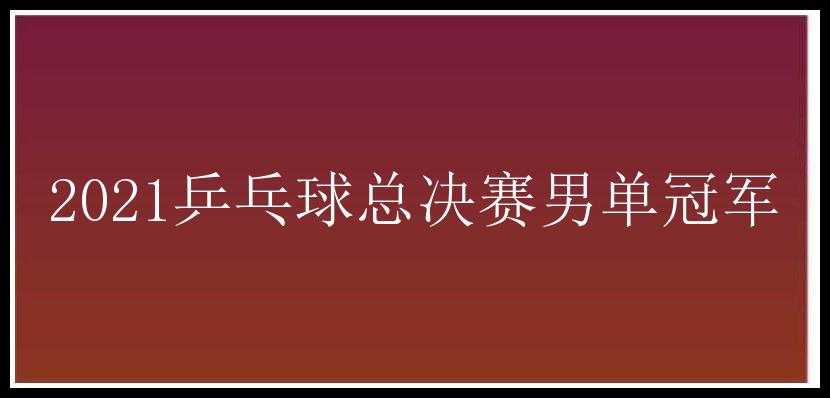 2021乒乓球总决赛男单冠军