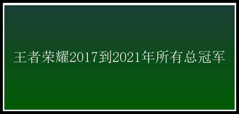 王者荣耀2017到2021年所有总冠军