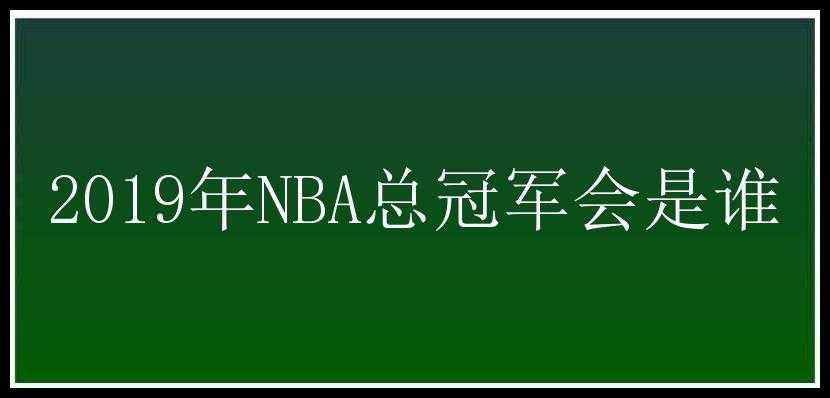 2019年NBA总冠军会是谁