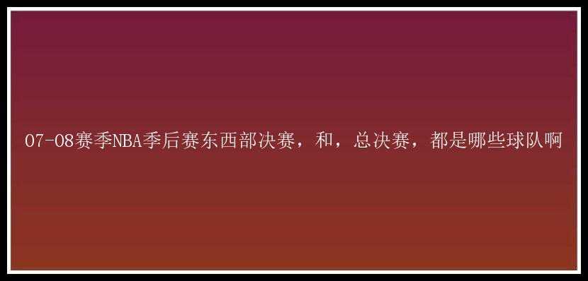 07-08赛季NBA季后赛东西部决赛，和，总决赛，都是哪些球队啊