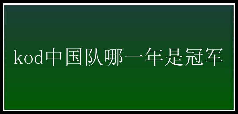 kod中国队哪一年是冠军