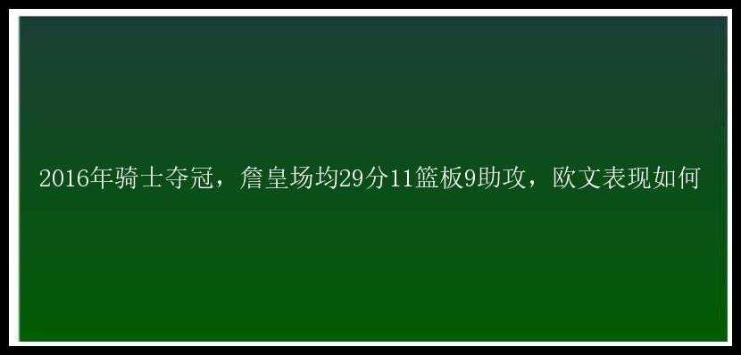 2016年骑士夺冠，詹皇场均29分11篮板9助攻，欧文表现如何