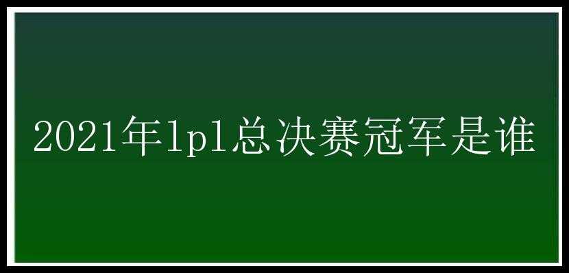 2021年lpl总决赛冠军是谁