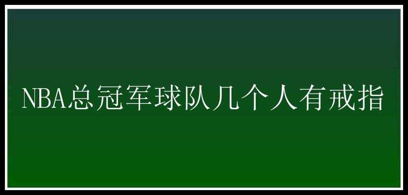 NBA总冠军球队几个人有戒指