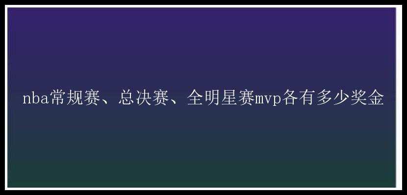 nba常规赛、总决赛、全明星赛mvp各有多少奖金