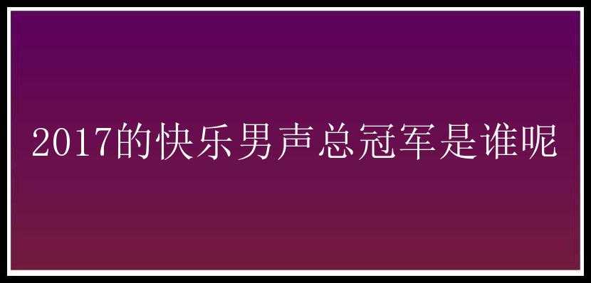 2017的快乐男声总冠军是谁呢