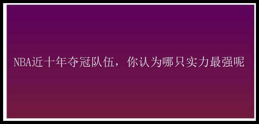 NBA近十年夺冠队伍，你认为哪只实力最强呢