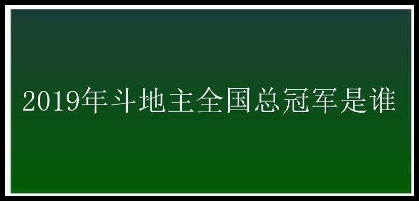 2019年斗地主全国总冠军是谁