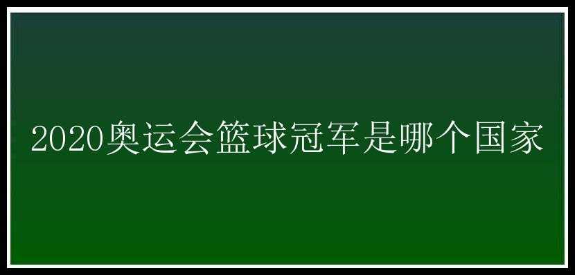 2020奥运会篮球冠军是哪个国家