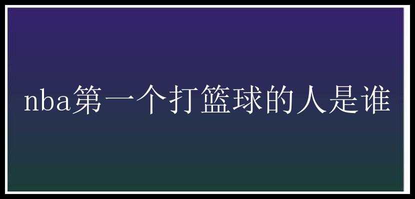 nba第一个打篮球的人是谁