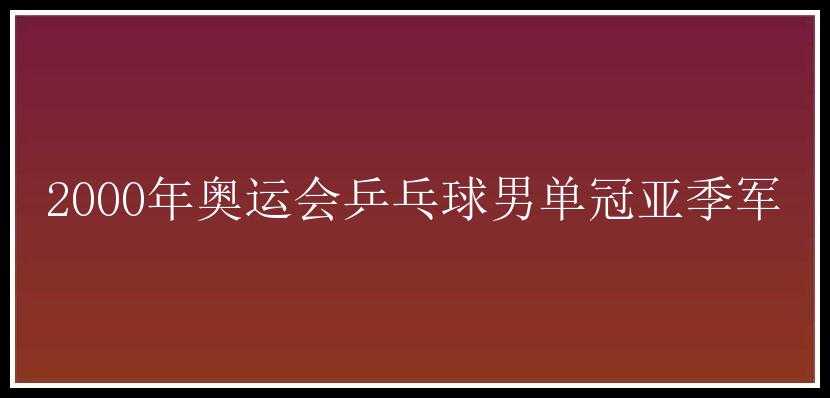 2000年奥运会乒乓球男单冠亚季军