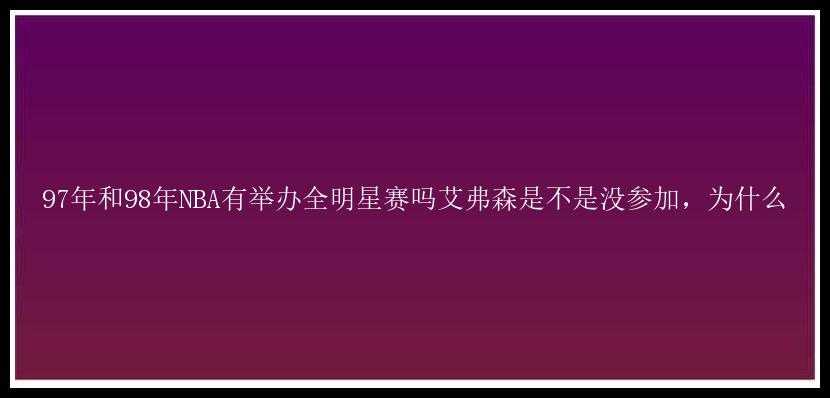 97年和98年NBA有举办全明星赛吗艾弗森是不是没参加，为什么