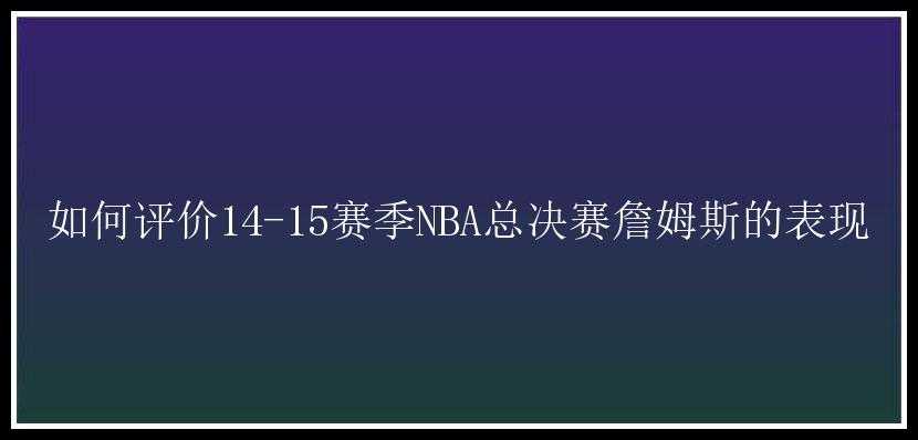 如何评价14-15赛季NBA总决赛詹姆斯的表现