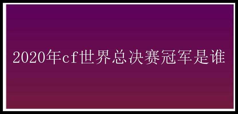 2020年cf世界总决赛冠军是谁