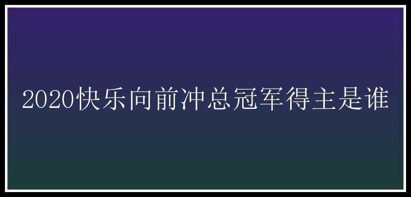 2020快乐向前冲总冠军得主是谁