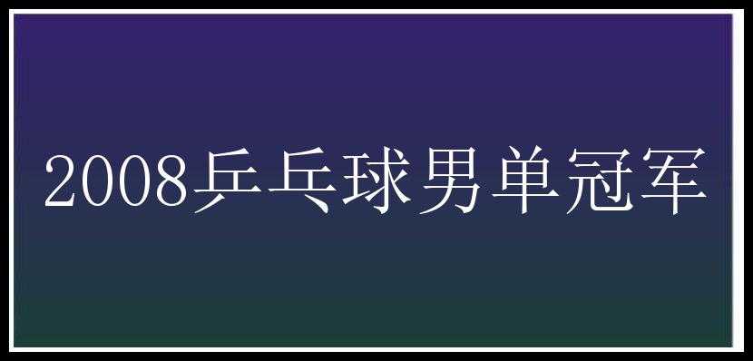 2008乒乓球男单冠军