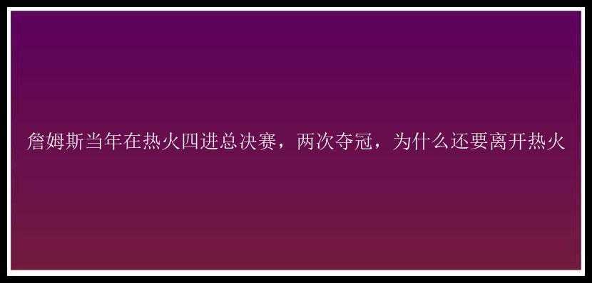 詹姆斯当年在热火四进总决赛，两次夺冠，为什么还要离开热火