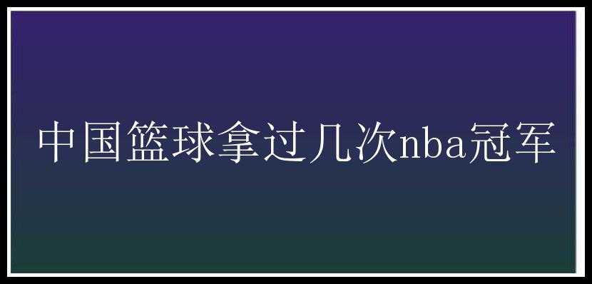 中国篮球拿过几次nba冠军