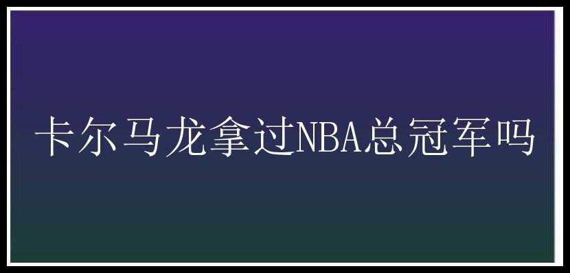 卡尔马龙拿过NBA总冠军吗