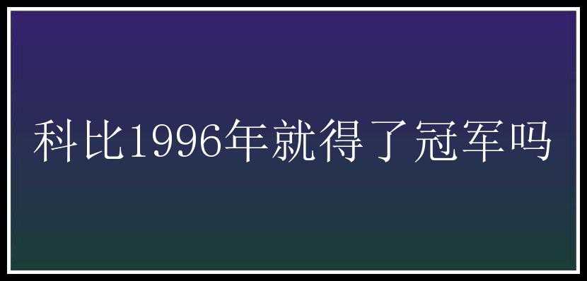 科比1996年就得了冠军吗