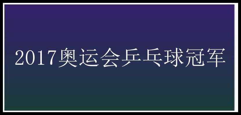 2017奥运会乒乓球冠军