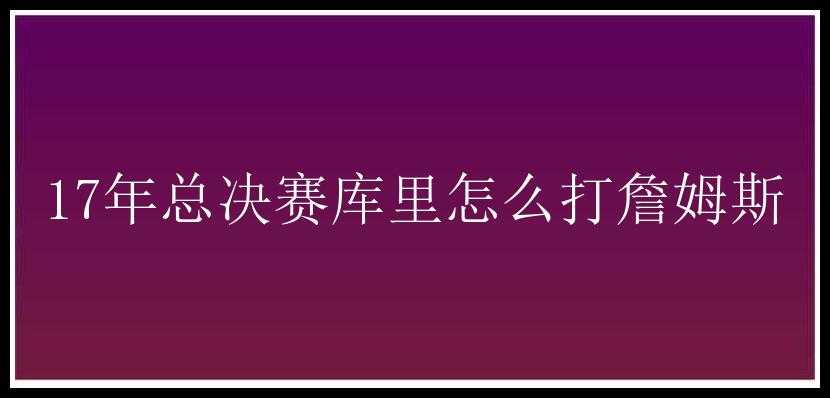 17年总决赛库里怎么打詹姆斯