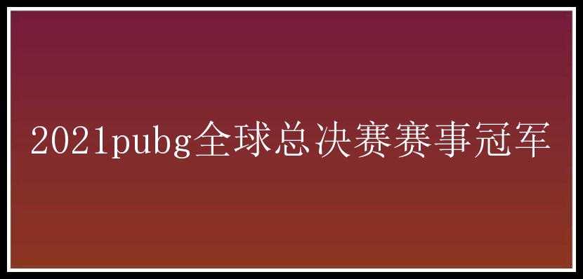 2021pubg全球总决赛赛事冠军