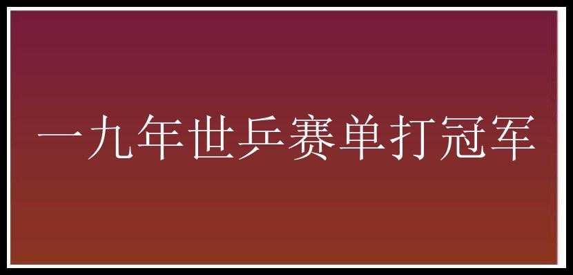 一九年世乒赛单打冠军