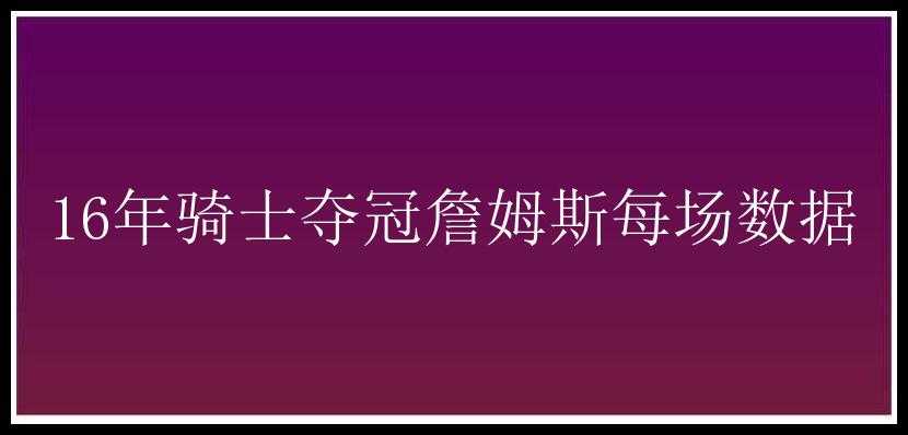 16年骑士夺冠詹姆斯每场数据