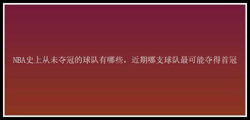 NBA史上从未夺冠的球队有哪些，近期哪支球队最可能夺得首冠