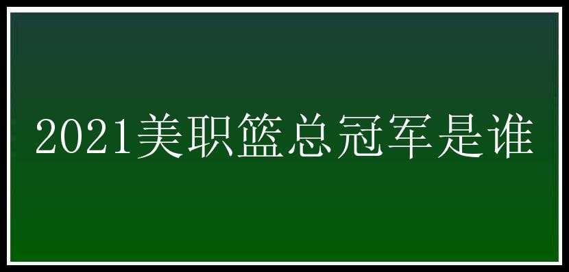 2021美职篮总冠军是谁