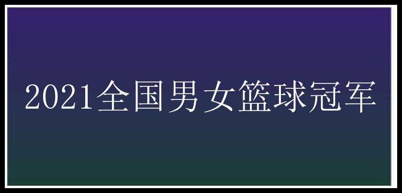 2021全国男女篮球冠军