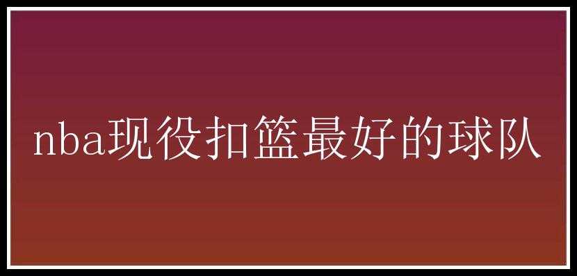 nba现役扣篮最好的球队