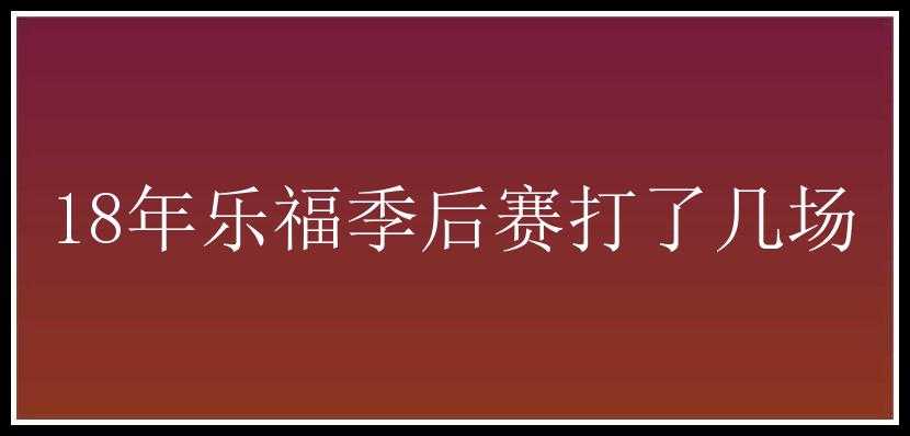 18年乐福季后赛打了几场