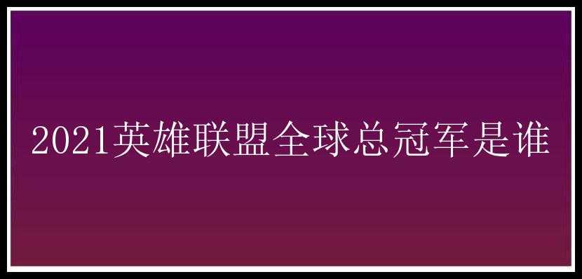 2021英雄联盟全球总冠军是谁