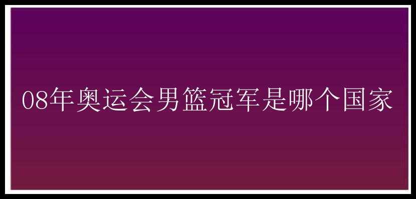 08年奥运会男篮冠军是哪个国家