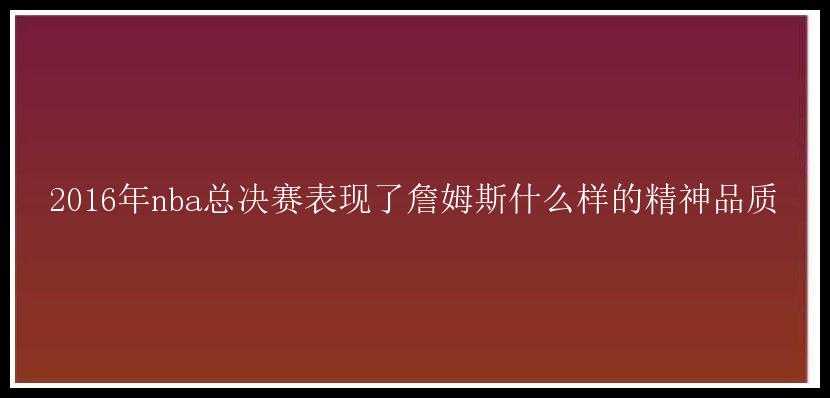 2016年nba总决赛表现了詹姆斯什么样的精神品质