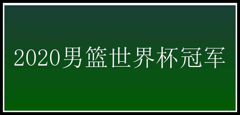 2020男篮世界杯冠军